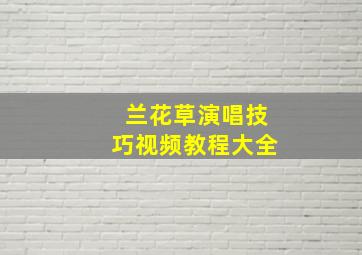 兰花草演唱技巧视频教程大全