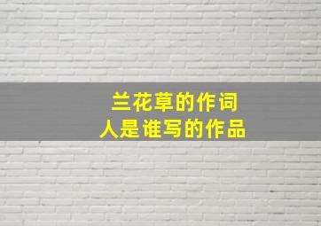 兰花草的作词人是谁写的作品