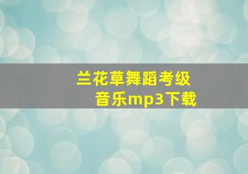 兰花草舞蹈考级音乐mp3下载