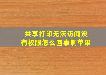 共享打印无法访问没有权限怎么回事啊苹果