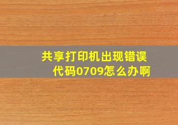 共享打印机出现错误代码0709怎么办啊