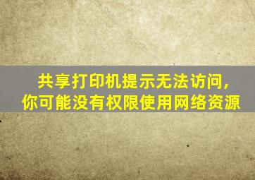 共享打印机提示无法访问,你可能没有权限使用网络资源