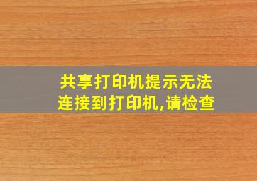 共享打印机提示无法连接到打印机,请检查