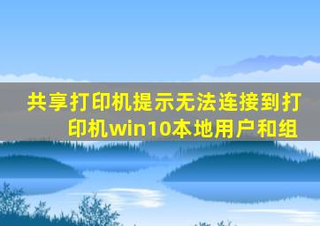 共享打印机提示无法连接到打印机win10本地用户和组