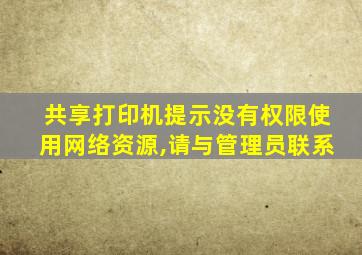 共享打印机提示没有权限使用网络资源,请与管理员联系