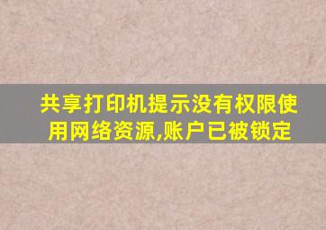 共享打印机提示没有权限使用网络资源,账户已被锁定