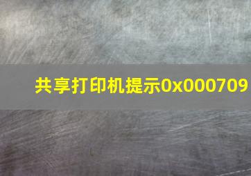 共享打印机提示0x000709