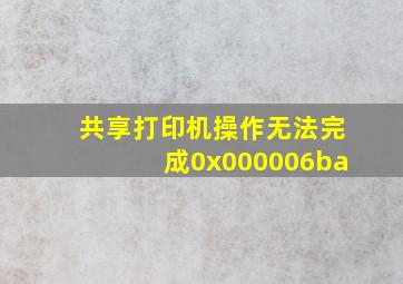 共享打印机操作无法完成0x000006ba