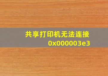 共享打印机无法连接0x000003e3