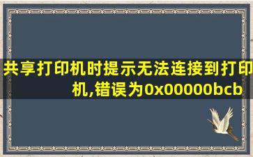 共享打印机时提示无法连接到打印机,错误为0x00000bcb