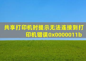 共享打印机时提示无法连接到打印机错误0x0000011b