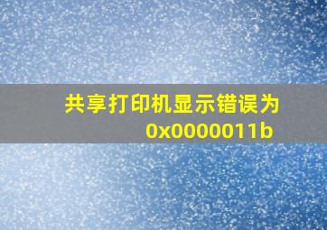 共享打印机显示错误为0x0000011b