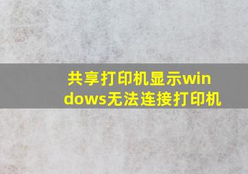 共享打印机显示windows无法连接打印机