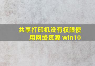 共享打印机没有权限使用网络资源 win10