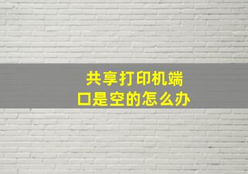 共享打印机端口是空的怎么办