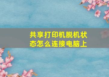 共享打印机脱机状态怎么连接电脑上