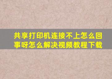 共享打印机连接不上怎么回事呀怎么解决视频教程下载