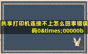 共享打印机连接不上怎么回事错误码0×00000bc4