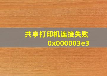 共享打印机连接失败0x000003e3