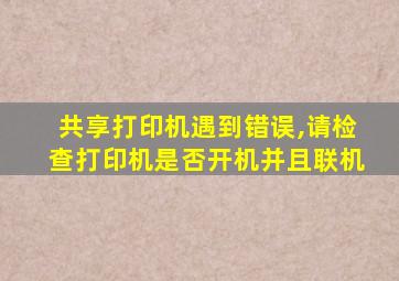 共享打印机遇到错误,请检查打印机是否开机并且联机