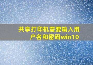 共享打印机需要输入用户名和密码win10