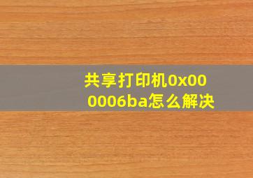 共享打印机0x000006ba怎么解决