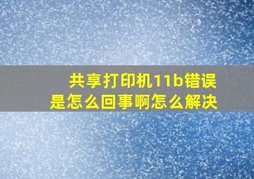 共享打印机11b错误是怎么回事啊怎么解决