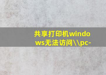 共享打印机windows无法访问\\pc-