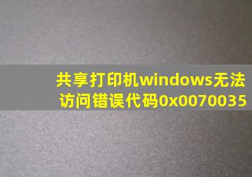 共享打印机windows无法访问错误代码0x0070035