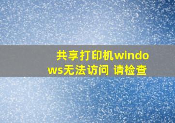 共享打印机windows无法访问 请检查