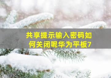 共享提示输入密码如何关闭呢华为平板7