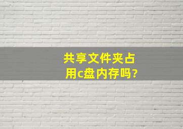 共享文件夹占用c盘内存吗?