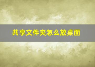 共享文件夹怎么放桌面