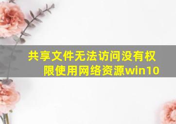 共享文件无法访问没有权限使用网络资源win10