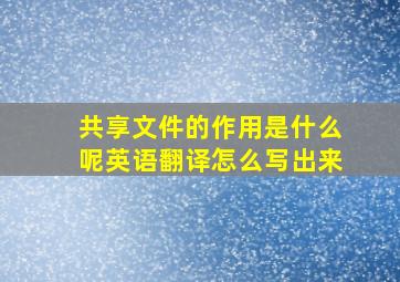 共享文件的作用是什么呢英语翻译怎么写出来