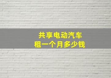 共享电动汽车租一个月多少钱