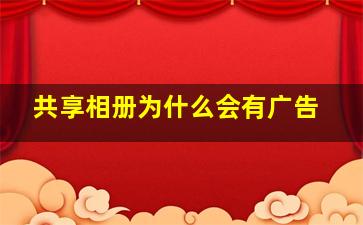 共享相册为什么会有广告