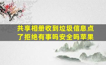 共享相册收到垃圾信息点了拒绝有事吗安全吗苹果