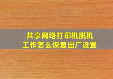 共享网络打印机脱机工作怎么恢复出厂设置