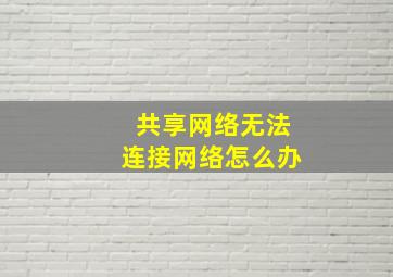 共享网络无法连接网络怎么办