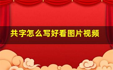 共字怎么写好看图片视频