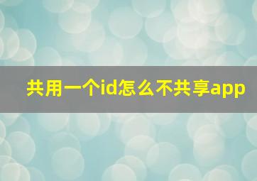 共用一个id怎么不共享app