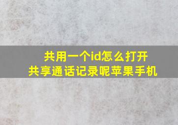 共用一个id怎么打开共享通话记录呢苹果手机