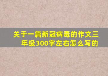 关于一篇新冠病毒的作文三年级300字左右怎么写的