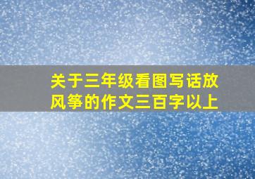 关于三年级看图写话放风筝的作文三百字以上