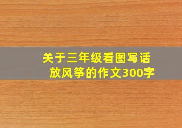 关于三年级看图写话放风筝的作文300字