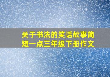 关于书法的笑话故事简短一点三年级下册作文