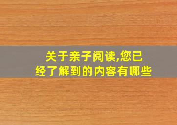 关于亲子阅读,您已经了解到的内容有哪些