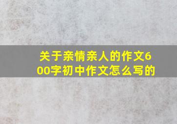 关于亲情亲人的作文600字初中作文怎么写的