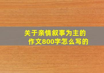 关于亲情叙事为主的作文800字怎么写的